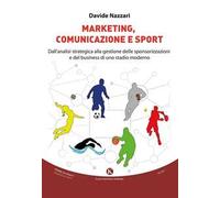 Marketing, comunicazione e sport. Dall'analisi strategica alla gestione delle sponsorizzazioni e del business di uno stadio moderno