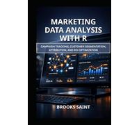 MARKETING DATA ANALYSIS WITH R: CAMPAIGN TRACKING, CUSTOMER SEGMENTATION, ATTRIBUTION, AND ROI OPTIMIZATION