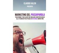 Marketing del passaparola: Trasforma i tuoi clienti nei migliori venditori grazie alle tecniche più efficaci di referral marketing