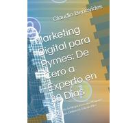 Marketing Digital para Pymes: De Cero a Experto en 30 Días: Convierte tu Negocio en una Máquina de Ventas Online en Solo un Mes