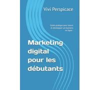 Marketing digital pour les débutants: Guide pratique pour lancer et développer un business en ligne .