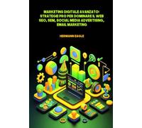 Marketing Digitale Avanzato: Strategie PRO per Dominare il Web SEO, SEM, Social Media Advertising, Email Marketing