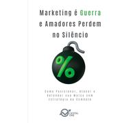 Marketing é Guerra e Amadores Perdem no Silêncio: Como Posicionar, Atacar e Defender sua Marca com Estratégia de Combate