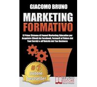 Marketing Formativo: Il Nuovo Sistema di Marketing per Acquisire Clienti, Alzare i Profitti e Aumentare le Vendite
