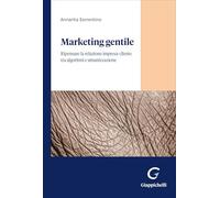 Marketing gentile. Ripensare la relazione impresa-cliente tra algoritmi e umanizzazione