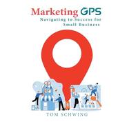 Marketing GPS Navigating to Success for Small Business: A Unique Marketing Management Program Designed For Small Business Owners and Entrepreneurs