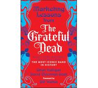 Marketing Lessons from the Grateful Dead : What Every Business Can Learn from the Most Iconic Band in History