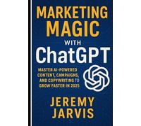 Marketing Magic with ChatGPT: Master AI-Powered Content, Campaigns, and Copywriting to Grow Faster in 2025