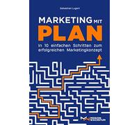 Marketing mit Plan: In 10 einfachen Schritten zum erfolgreichen Marketingkonzept