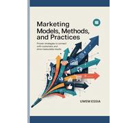 MARKETING MODELS, METHODS, AND PRACTICES: Proven Strategies to Connect with Customers and Drive Measurable Results