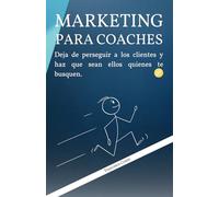 Marketing para Coaches: Deja de perseguir a los clientes y haz que sean ellos quienes te busquen.