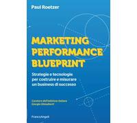 Marketing performance blueprint. Strategie e tecnologie per costruire e misurare un business di successo