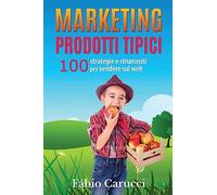 Marketing Prodotti Tipici: 100 strategie e strumenti per vendere sul web