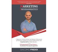 Marketing Programmatico: L’Approccio “Contro-Intuitivo” dei Marketer Professionisti per Generare una Massa di Contatti Profilati Online, Farli ... Futuro… (Cambiando Prima Quello degli Altri)