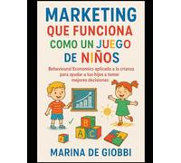 Marketing que funciona como un juego de niños: Economia conductual aplicada a la crianza para ayudar a tus hijos a tomar mejores decisiones.
