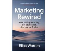 Marketing rewired: How to Stop Reacting Set Boundaries and Live by Choice