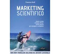 Marketing scientifico. Analisi mirate, strategie efficaci, azioni precise per emergere e competere