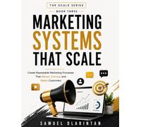 MARKETING SYSTEMS THAT SCALE: Create Repeatable Marketing Processes That Attract, Convert, and Retain Customers