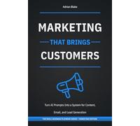 Marketing That Brings Customers: Turn AI Prompts into a System for Content, Email, and Lead Generation