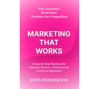 Marketing That Works: Win Customers, Boost Sales & Outshine the Competition: A Step-by-Step Marketing Blueprint for Small Businesses, Freelancers & Ambitious Beginners