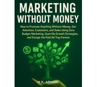 Marketing Without Money: How to Promote Anything Without Money, Get Attention, Customers, and Sales Using Zero-Budget Marketing, and Guerrilla Growth Strategies and Escape the Paid Ad Trap Forever