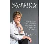 Marketing Without the Nonsense: A No-Fluff Guide for Owners of Small Business Who want to Get It Right