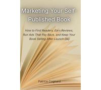 Marketing Your Self-Published Book: How to Find Readers, Earn Reviews, Run Ads That Pay Back, and Keep Your Book Selling After Launch Day