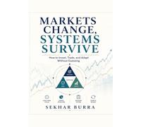 Markets Change, Systems Survive: How to Invest, Trade, and Adapt Without Guessing