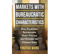 Markets With Bureaucratic Characteristics: How Economic Bureaucrats Make Policies and Remake the Chinese State