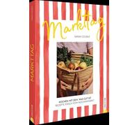 Markttag: Kochen mit dem, was gut ist. Rezepte frisch vom Wochenmarkt