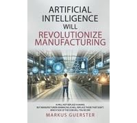 Markus Guerster Artificial Intelligence WILL Revolutionize Manufactu (Tascabile)
