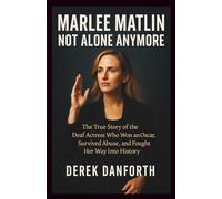 Marlee Matlin: Not Alone Anymore: The True Story of the Deaf Actress Who Won an Oscar, Survived Abuse, and Fought Her Way Into History