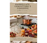 MARMELLATE, CONFETTURE E CONSERVE FATTE IN CASA: Ricette e Guida Completa con i segreti della sicurezza alimentare