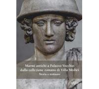 Marmi antichi a Palazzo Vecchio dalla collezione romana di Villa Medici. Storia e restauro