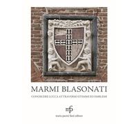 Marmi blasonati. Conoscere Lucca attraverso Stemmi ed amblemi.