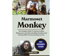 MARMOSET MONKEY: The Complete Guide To Caring, Feeding, Maintenance, Breeding, Handling, Bonding, And Thriving With Your Exotic Marmoset Pet.