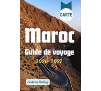 Maroc Guide de voyage 2026-2027: Le guide complet des médinas, déserts, montagnes et côtes, avec 45 expériences inoubliables, des itinéraires ... pour les voyageurs novices et les habitués.