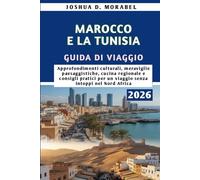 MAROCCO E LA TUNISIA GUIDA DI VIAGGIO 2026: Approfondimenti culturali, meraviglie paesaggistiche, cucina regionale e consigli pratici per un viaggio senza intoppi nel Nord Africa