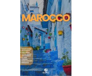 MAROCCO: La guida. Pianificazione. Alloggi. Da Casablanca a Marrakech. Da Rabat a Fes e alla città blu di Chefchaouen. Consigli e risorse utili per il tuo viaggio
