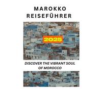 Marokko Reiseführer 2025: Entdecken Sie die pulsierende Seele Marokkos