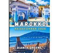 MAROKKO REISEFÜHRER 2025: Entdecken Sie Marokko im Jahr 2025: Von Marrakesch bis in die Sahara, ein kompletter Reisebegleiter