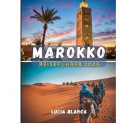 MAROKKO REISEFÜHRER 2026: Der vollständige Reiseführer zu Kaiserstädten, Sahara-Abenteuern und authentischen kulturellen Erlebnissen