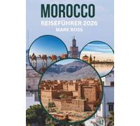 MAROKKO REISEFÜHRER 2026: Entdecken Sie alte Medinas, Sahara-Abenteuer, Bergdörfer und authentische marokkanische Kultur