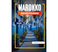 MAROKKO REISEFÜHRER 2026: Entdecken Sie versteckte Schätze, historische Sehenswürdigkeiten, Reisetipps und unvergessliche Urlaubserlebnisse