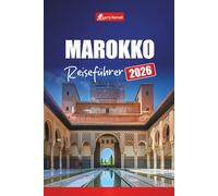 MAROKKO REISEFÜHRER 2026: Planen Sie Ihre Reise mit Reiseroutenideen, Wüstenabenteuern, versteckten Juwelen, lokaler Küche und kulturellen Erlebnissen in Nordafrika