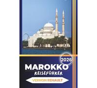 MAROKKO REISEFÜHRER 2026: Vollständige Reisepläne, Insider-Tipps, beste Städte, Wüstenabenteuer, Küche und praktische Planung für eine unvergessliche Reise