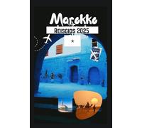 Marokko Reisgids 2025: Ontdek de magie van Marokko: essentiële tips, topbestemmingen, culturele inzichten en reistips voor een onvergetelijke reis in 2025