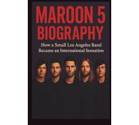 MAROON 5 MUSICAL BIOGRAPHY: How a Small Los Angeles Band Became an International Sensation