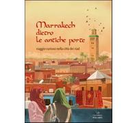 Marrakech Dietro Le Antiche Porte. Viaggio Curioso Nella Città Dei Riad