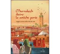 Marrakech Dietro Le Antiche Porte. Viaggio Curioso Nella Città Dei Riad